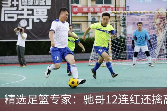 精选足篮专家：驰哥12连红还擒高赔 玉姐说彩12连红