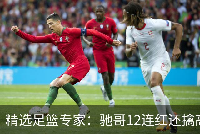 精选足篮专家：驰哥12连红还擒高赔 玉姐说彩12连红
